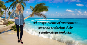 Symptoms of Disorganized Attachment Wounds as Adults:  What Their Relationships Look Like