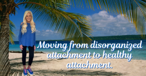 Moving from Disorganized Attachment to Healthy Attachment