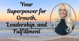 Your Superpower for Growth, Leadership, And Fulfillment
