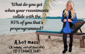 When Resentment & the 95% of You (That’s Preprogrammed) Collide