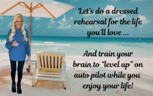 Here’s Your Dressed Rehearsal for the Life You’ll Love:  Training Your Brain to Level Up