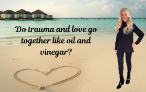 Do Love & Trauma Go Together Like Oil & Vinegar?