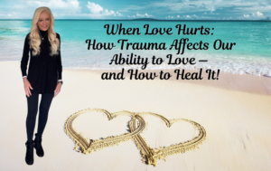 When Love Hurts: How Trauma Affects Our Ability to Love  — and How to Heal It